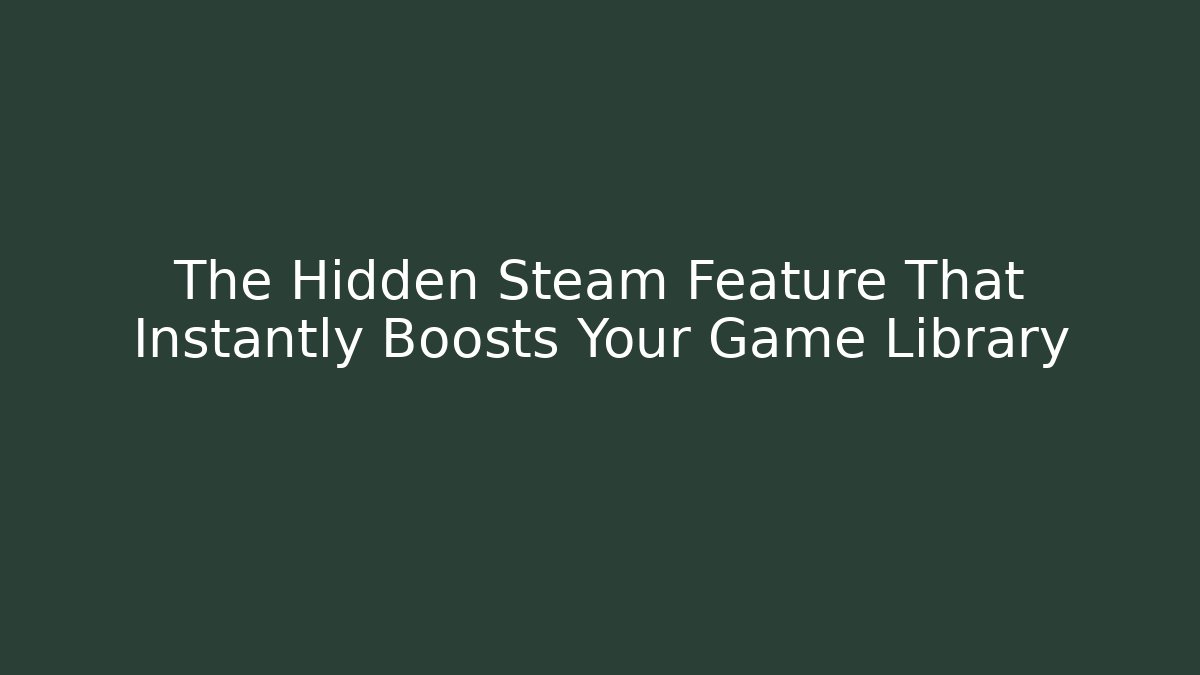 The Hidden Steam Feature That Instantly Boosts Your Game Library