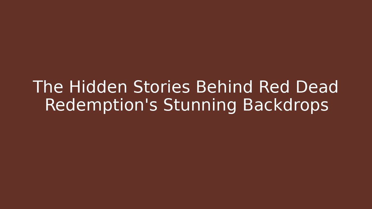 The Hidden Stories Behind Red Dead Redemption's Stunning Backdrops