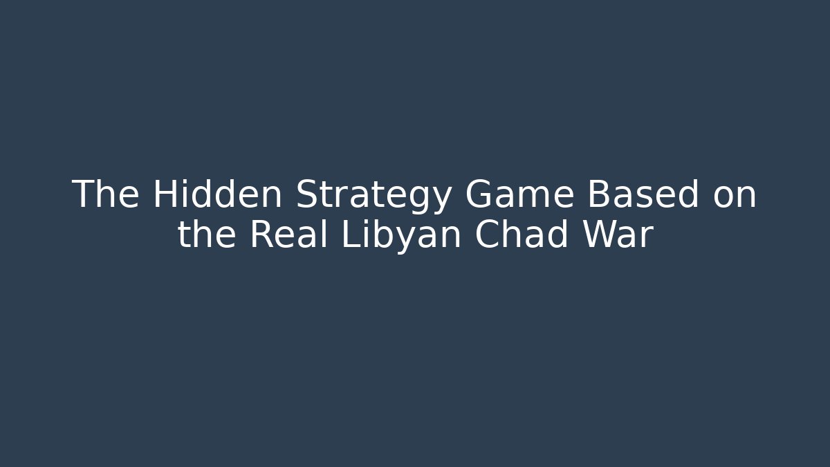 The Hidden Strategy Game Based on the Real Libyan Chad War