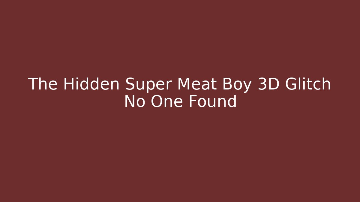 The Hidden Super Meat Boy 3D Glitch No One Found