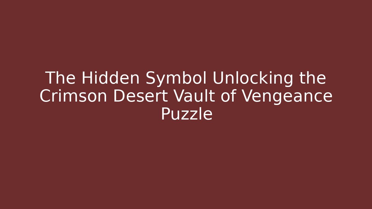 The Hidden Symbol Unlocking the Crimson Desert Vault of Vengeance Puzzle