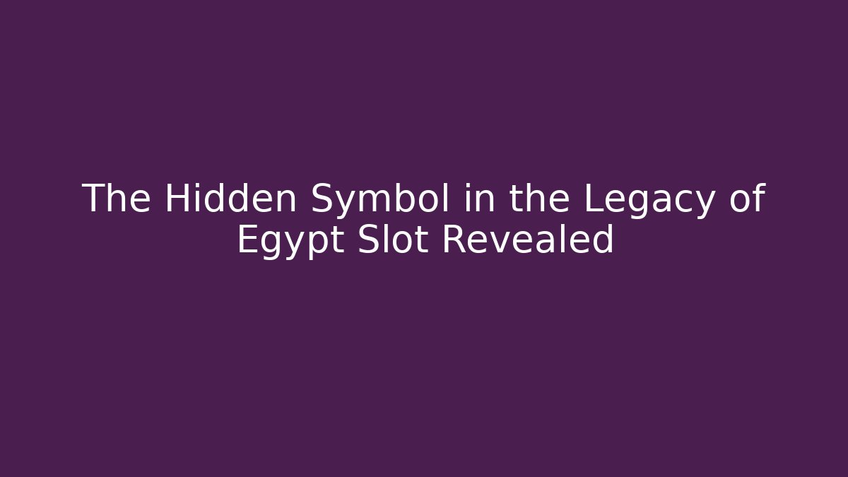 The Hidden Symbol in the Legacy of Egypt Slot Revealed
