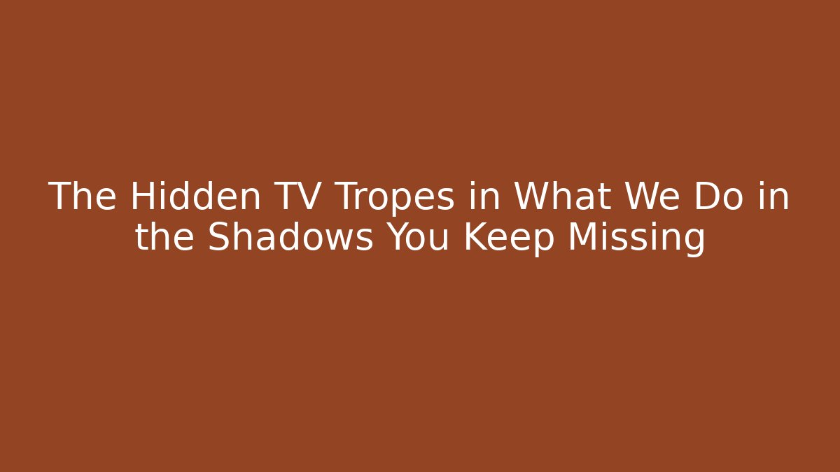 The Hidden TV Tropes in What We Do in the Shadows You Keep Missing