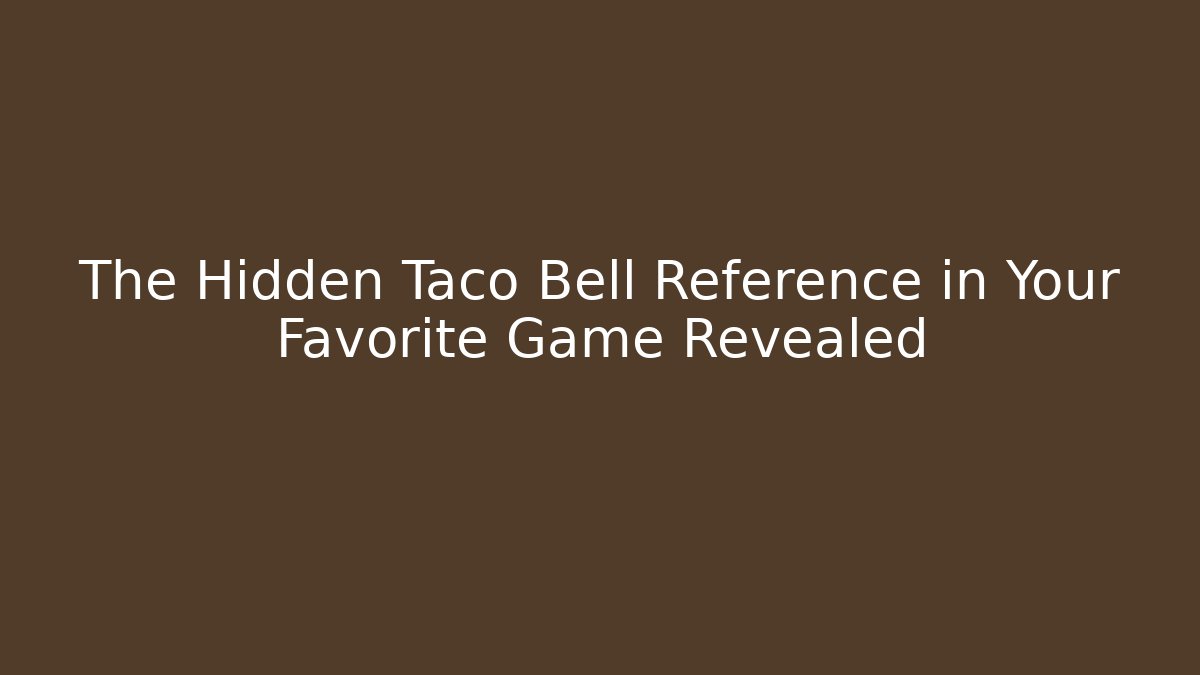 The Hidden Taco Bell Reference in Your Favorite Game Revealed