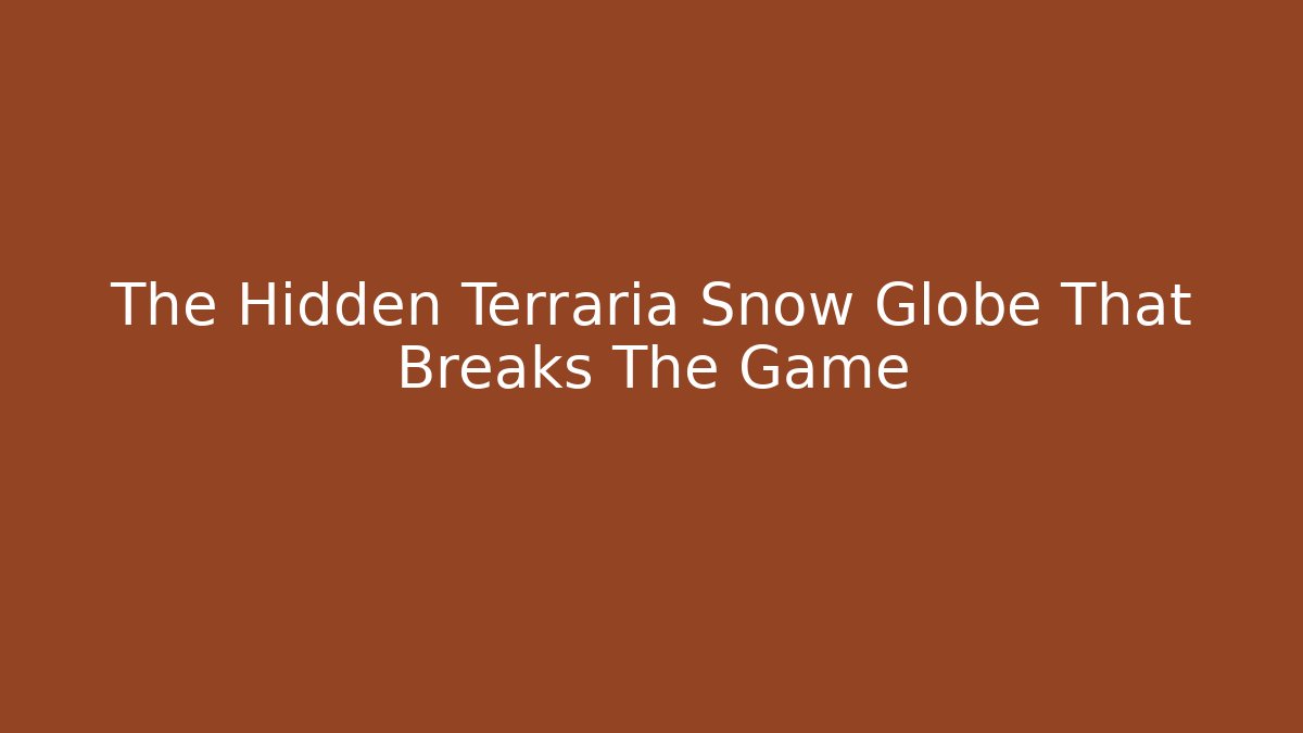 The Hidden Terraria Snow Globe That Breaks The Game