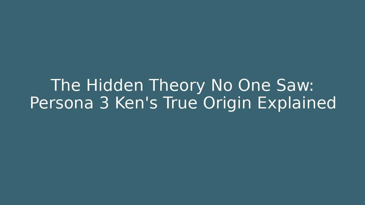 The Hidden Theory No One Saw: Persona 3 Ken's True Origin Explained