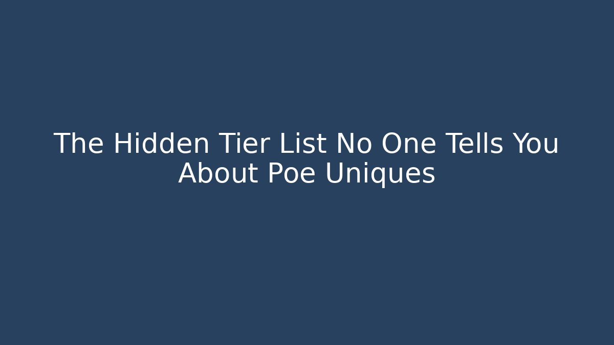 The Hidden Tier List No One Tells You About Poe Uniques