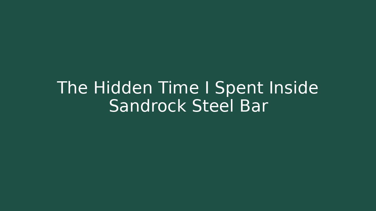 The Hidden Time I Spent Inside Sandrock Steel Bar
