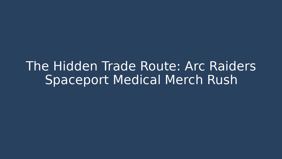 The Hidden Trade Route: Arc Raiders Spaceport Medical Merch Rush