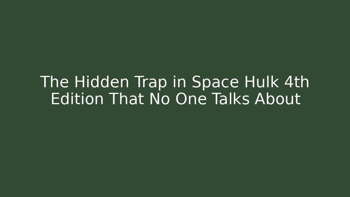 The Hidden Trap in Space Hulk 4th Edition That No One Talks About