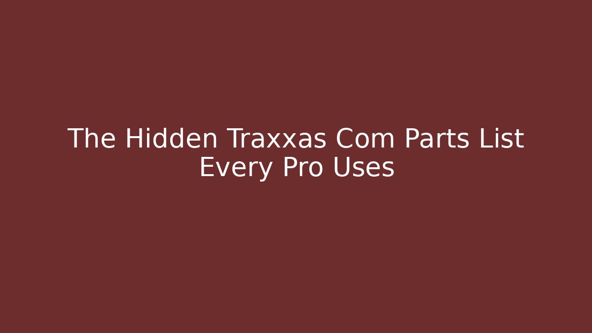 The Hidden Traxxas Com Parts List Every Pro Uses