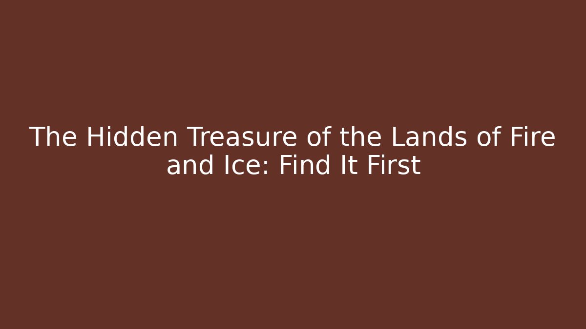 The Hidden Treasure of the Lands of Fire and Ice: Find It First