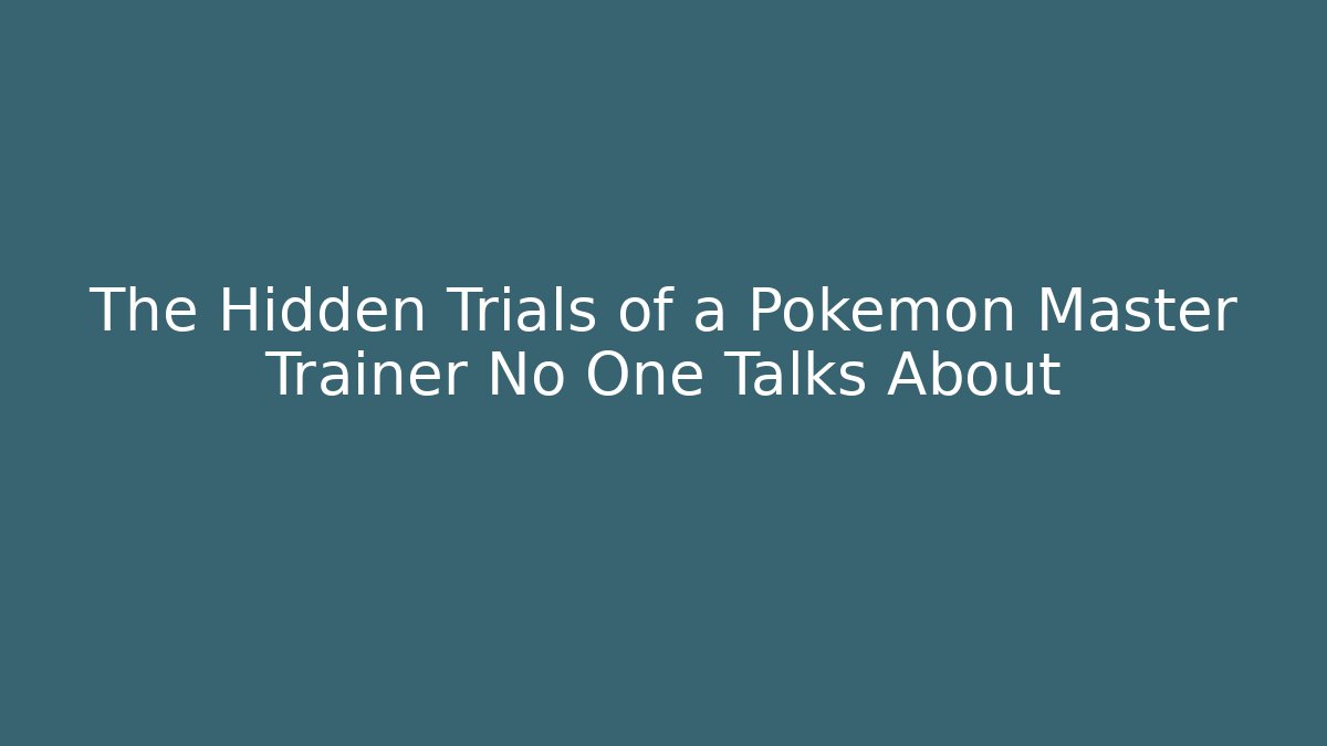 The Hidden Trials of a Pokémon Master Trainer No One Talks About