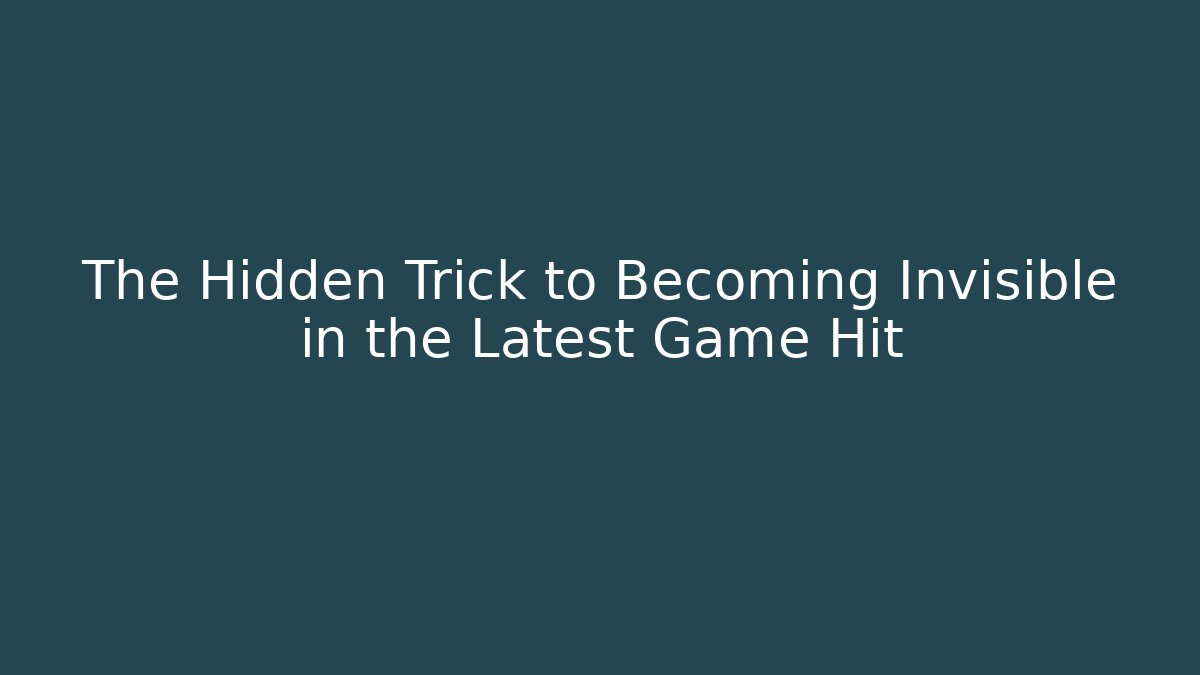 The Hidden Trick to Becoming Invisible in the Latest Game Hit