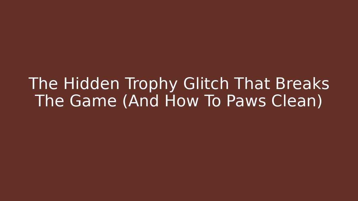 The Hidden Trophy Glitch That Breaks The Game (And How To Paws Clean)