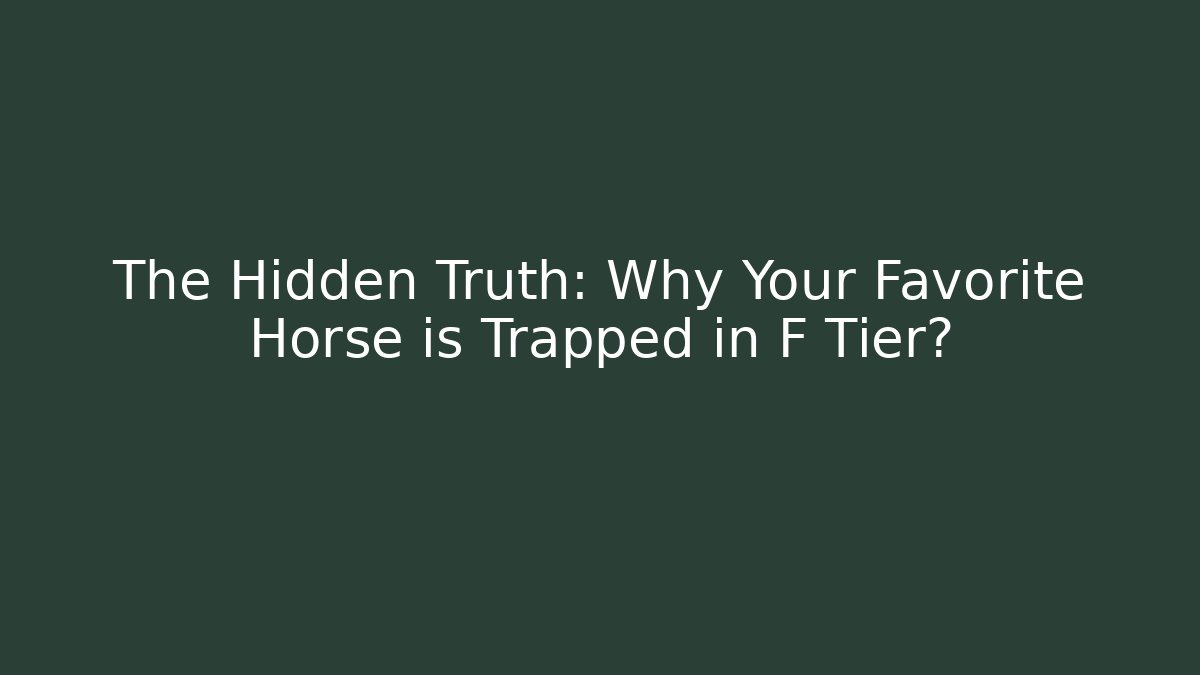 The Hidden Truth: Why Your Favorite Horse is Trapped in F Tier?