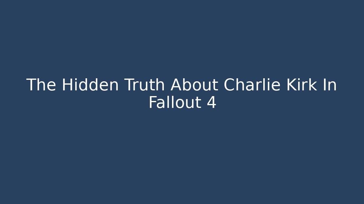The Hidden Truth About Charlie Kirk In Fallout 4