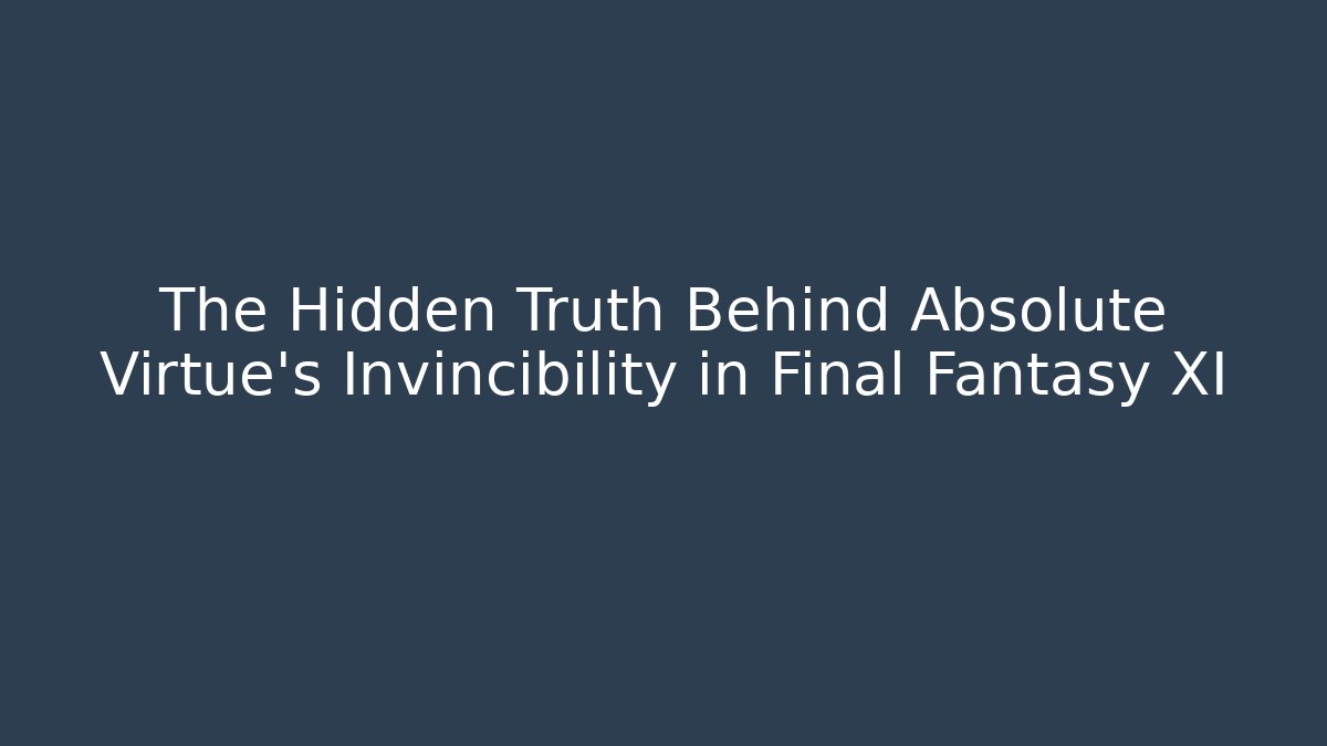The Hidden Truth Behind Absolute Virtue’s Invincibility in Final Fantasy XI
