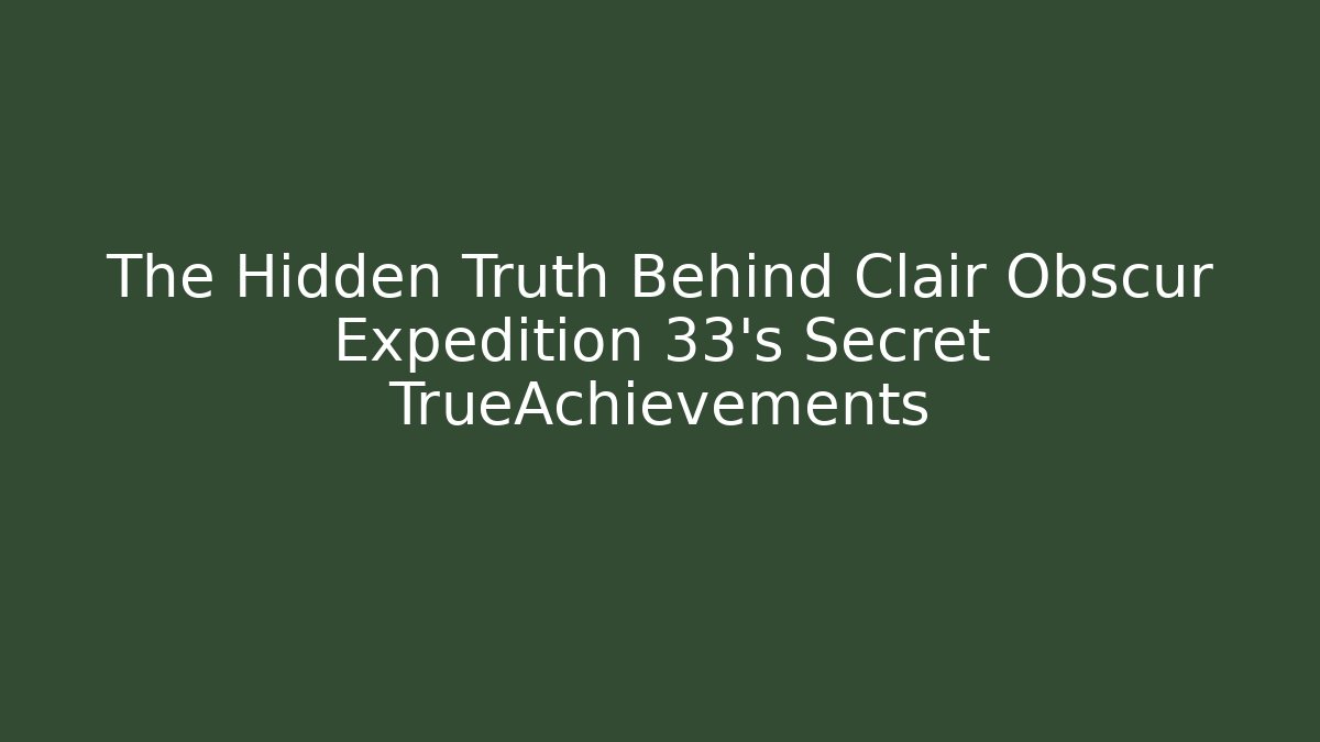 The Hidden Truth Behind Clair Obscur Expedition 33's Secret TrueAchievements