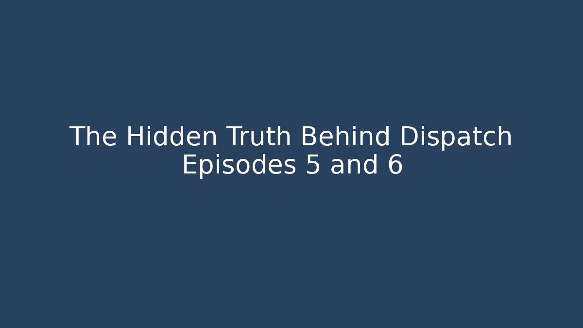 The Hidden Truth Behind Dispatch Episodes 5 and 6