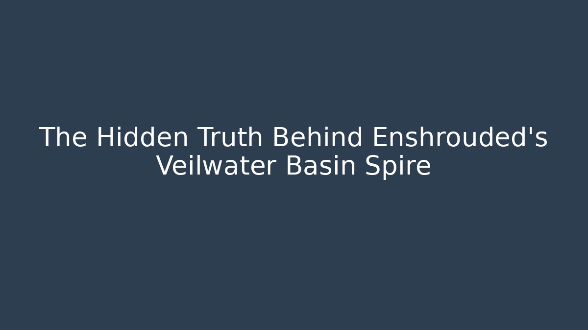 The Hidden Truth Behind Enshrouded's Veilwater Basin Spire