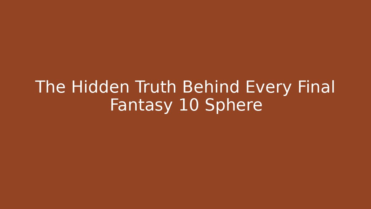 The Hidden Truth Behind Every Final Fantasy 10 Sphere