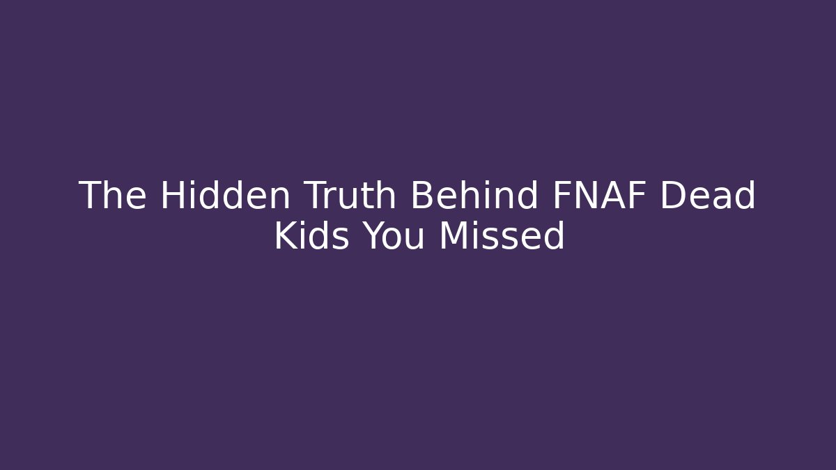 The Hidden Truth Behind FNAF Dead Kids You Missed