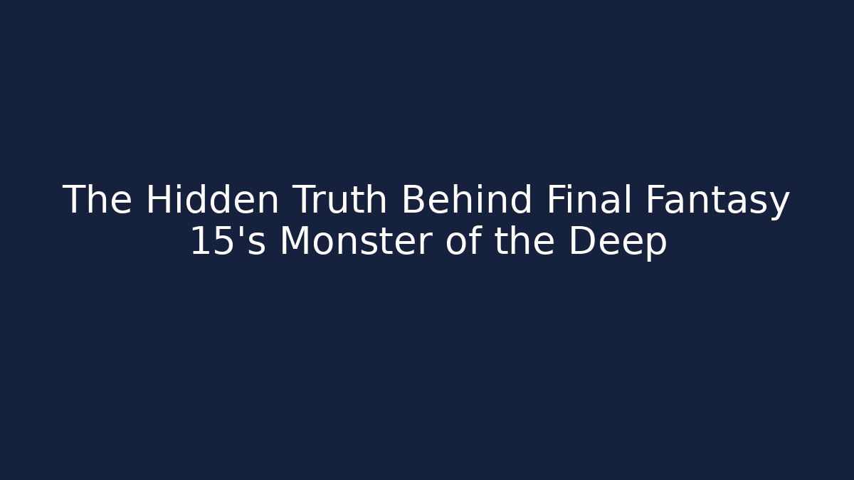 The Hidden Truth Behind Final Fantasy 15's Monster of the Deep