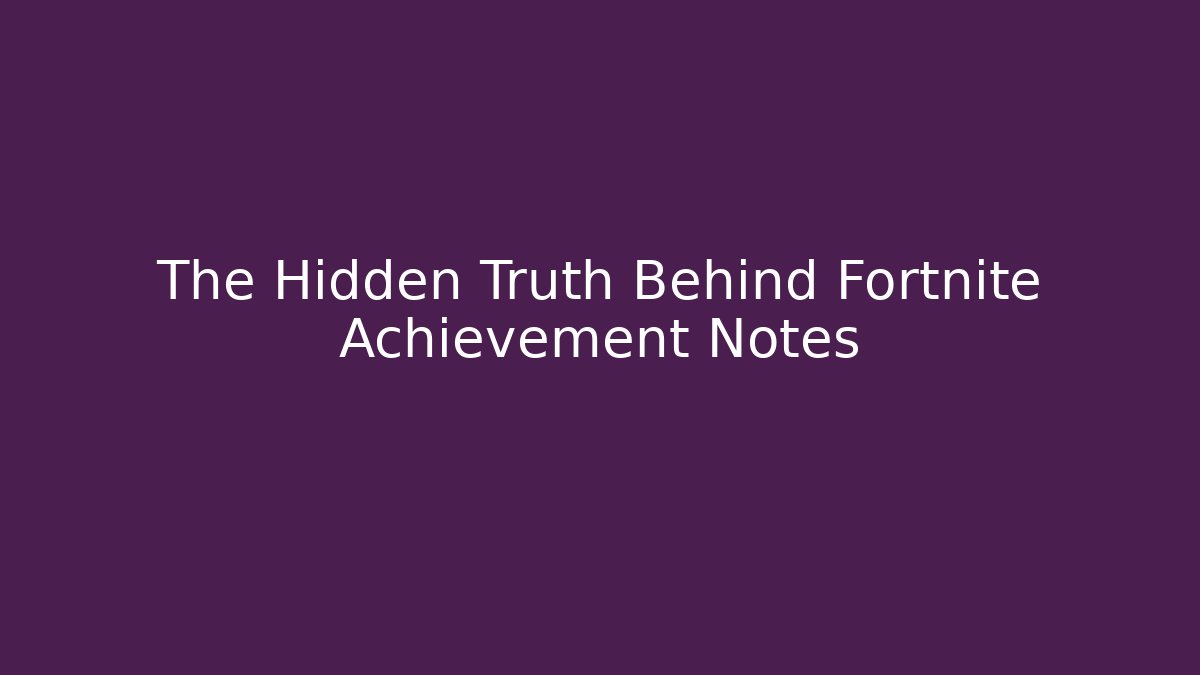 The Hidden Truth Behind Fortnite Achievement Notes