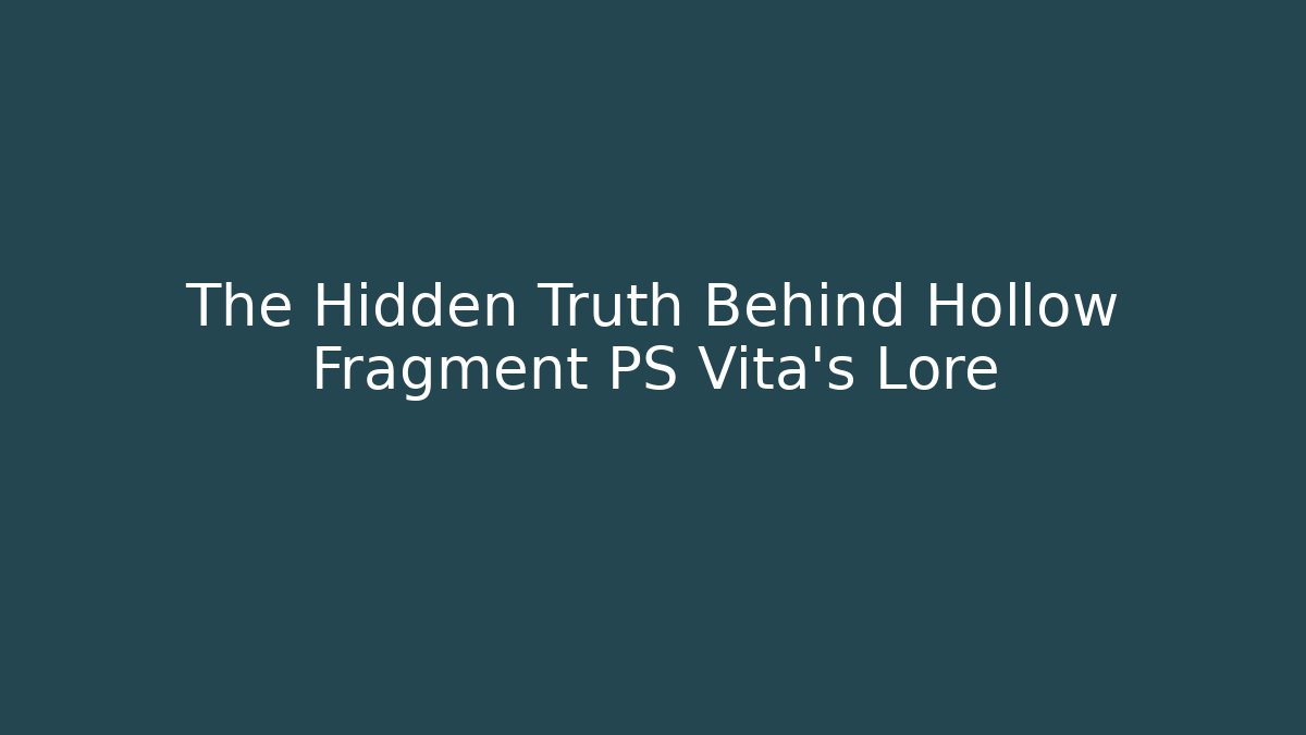 The Hidden Truth Behind Hollow Fragment PS Vita's Lore