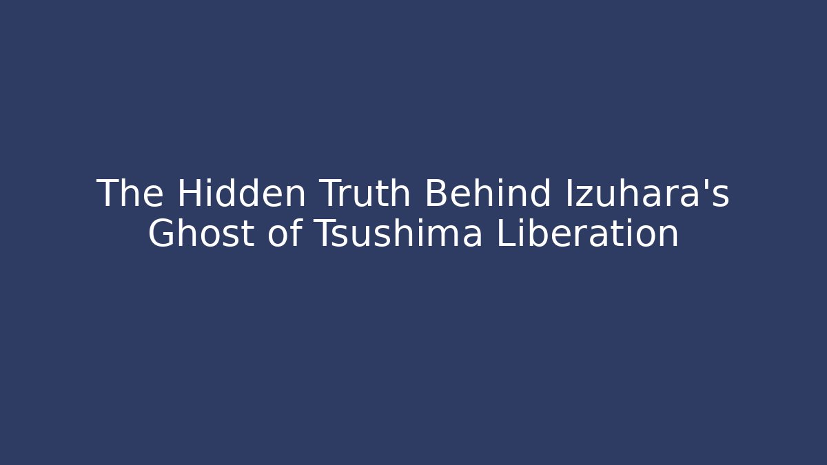 The Hidden Truth Behind Izuhara's Ghost of Tsushima Liberation