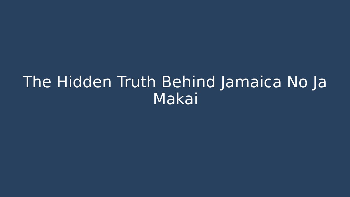 The Hidden Truth Behind Jamaica No Ja Makai