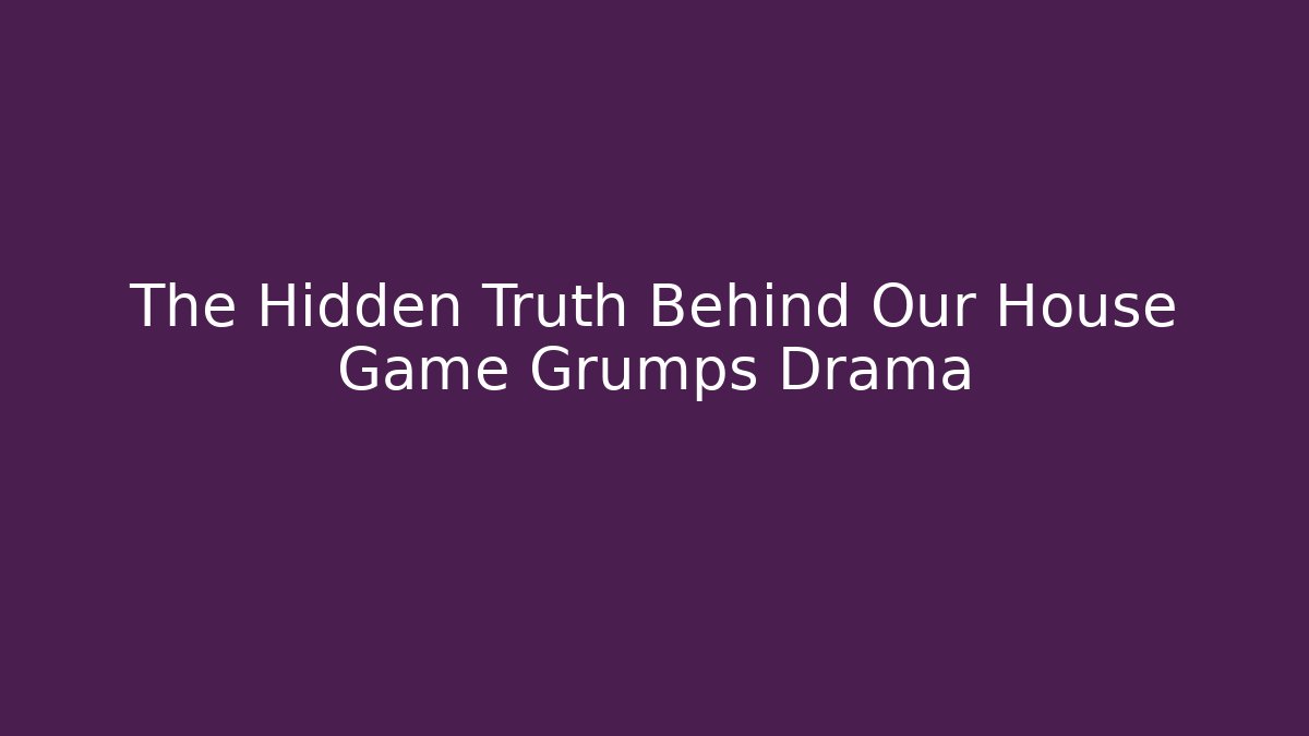 The Hidden Truth Behind Our House Game Grumps Drama