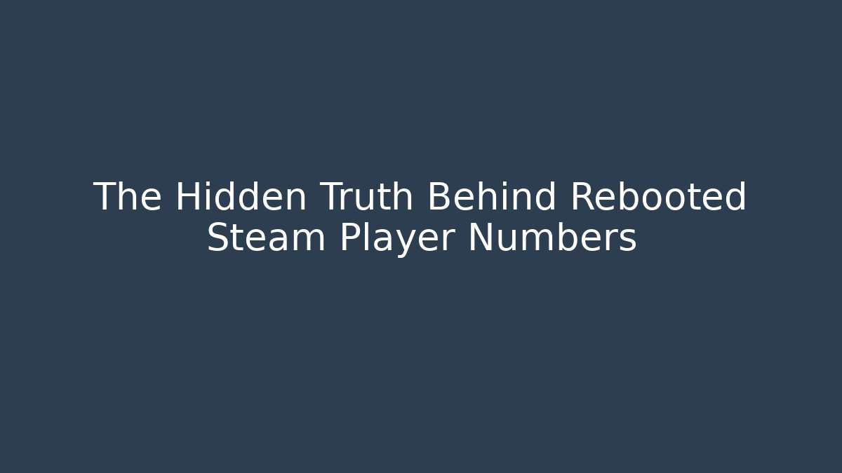 The Hidden Truth Behind Rebooted Steam Player Numbers