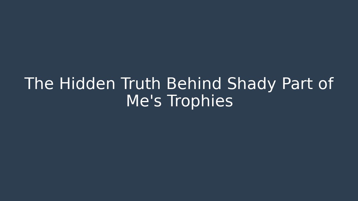 The Hidden Truth Behind Shady Part of Me's Trophies
