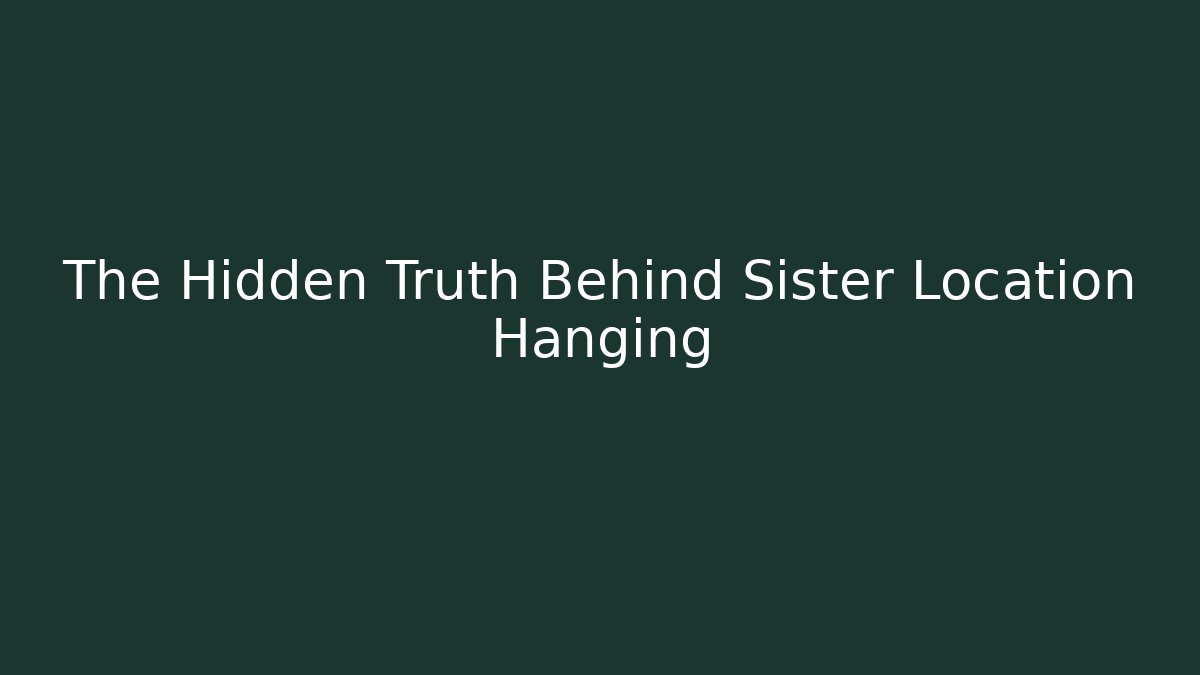 The Hidden Truth Behind Sister Location Hanging