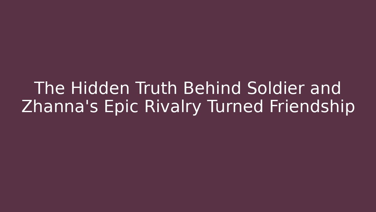 The Hidden Truth Behind Soldier and Zhanna's Epic Rivalry Turned Friendship
