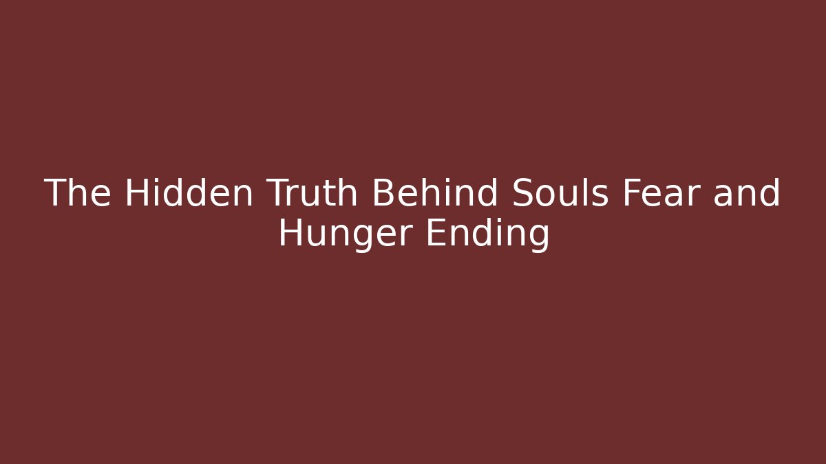 The Hidden Truth Behind Souls Fear and Hunger Ending