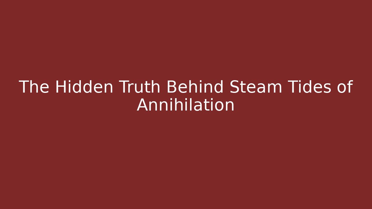 The Hidden Truth Behind Steam Tides of Annihilation