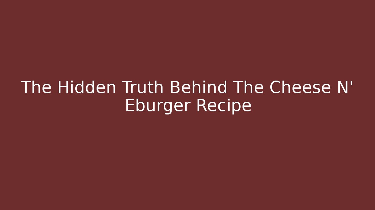 The Hidden Truth Behind The Cheese N' Eburger Recipe