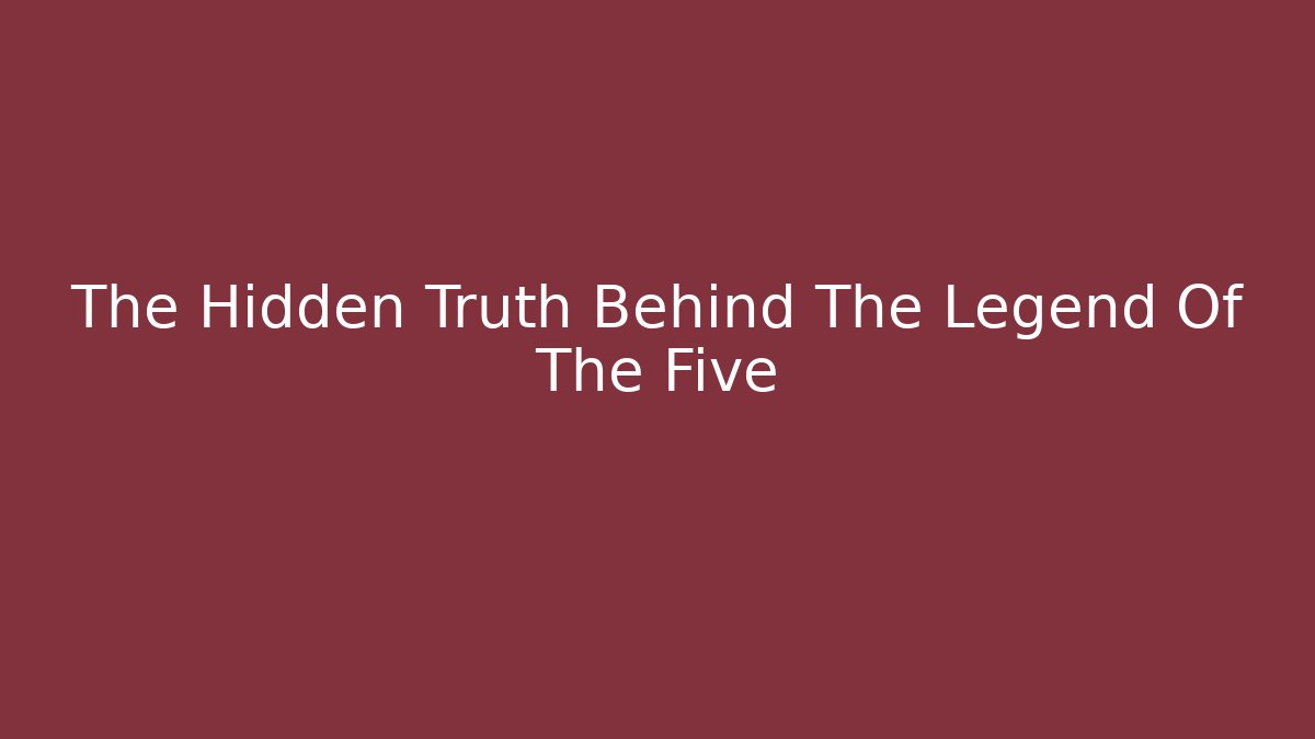 The Hidden Truth Behind The Legend Of The Five