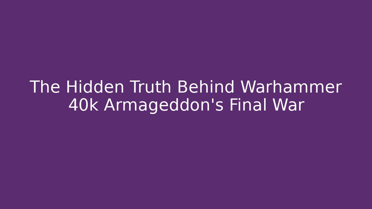 The Hidden Truth Behind Warhammer 40k Armageddon's Final War - Felix Cat Insurance