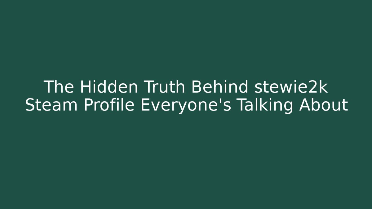 The Hidden Truth Behind stewie2k Steam Profile Everyone’s Talking About