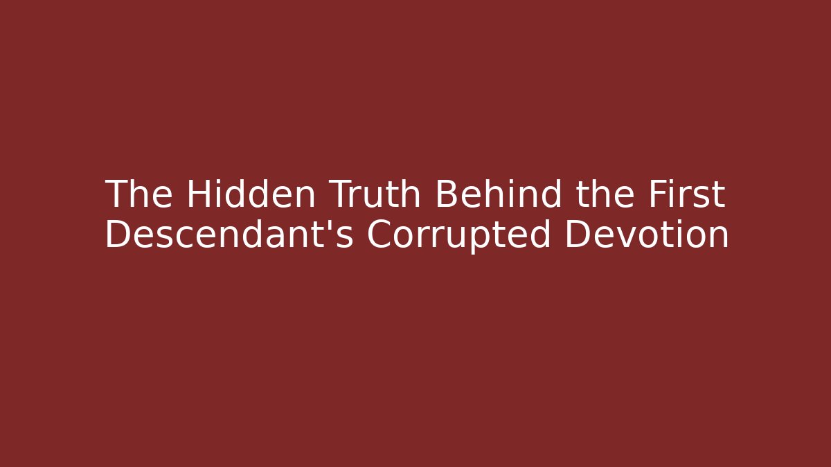 The Hidden Truth Behind the First Descendant's Corrupted Devotion