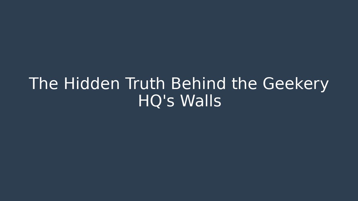 The Hidden Truth Behind the Geekery HQ's Walls
