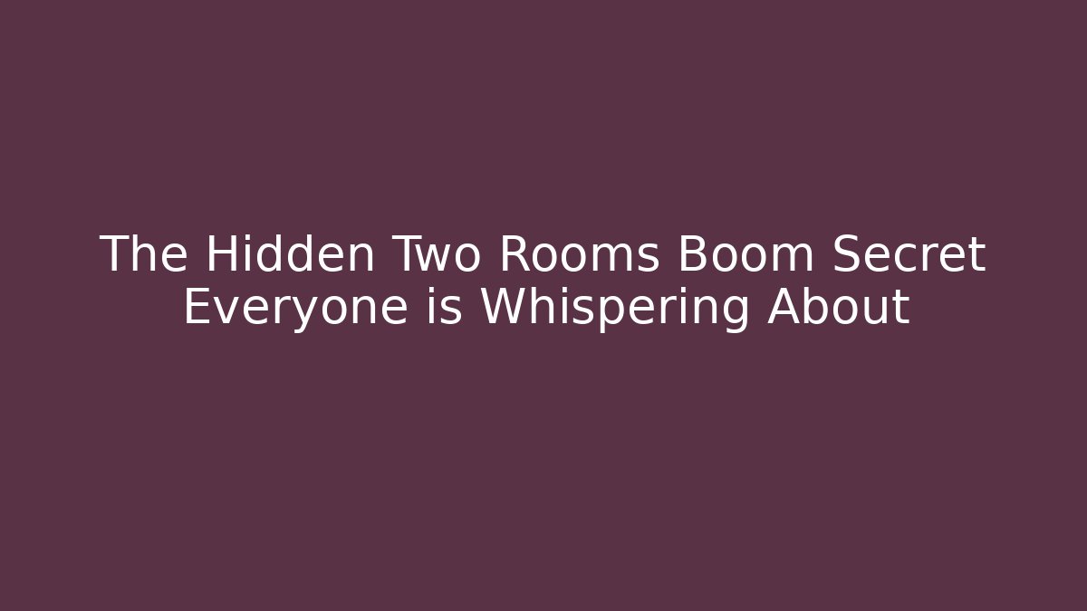 The Hidden Two Rooms Boom Secret Everyone is Whispering About