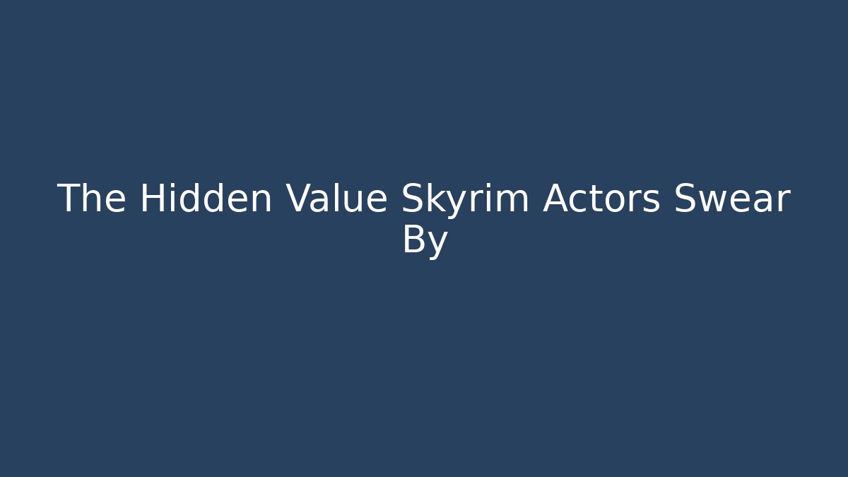 The Hidden Value Skyrim Actors Swear By