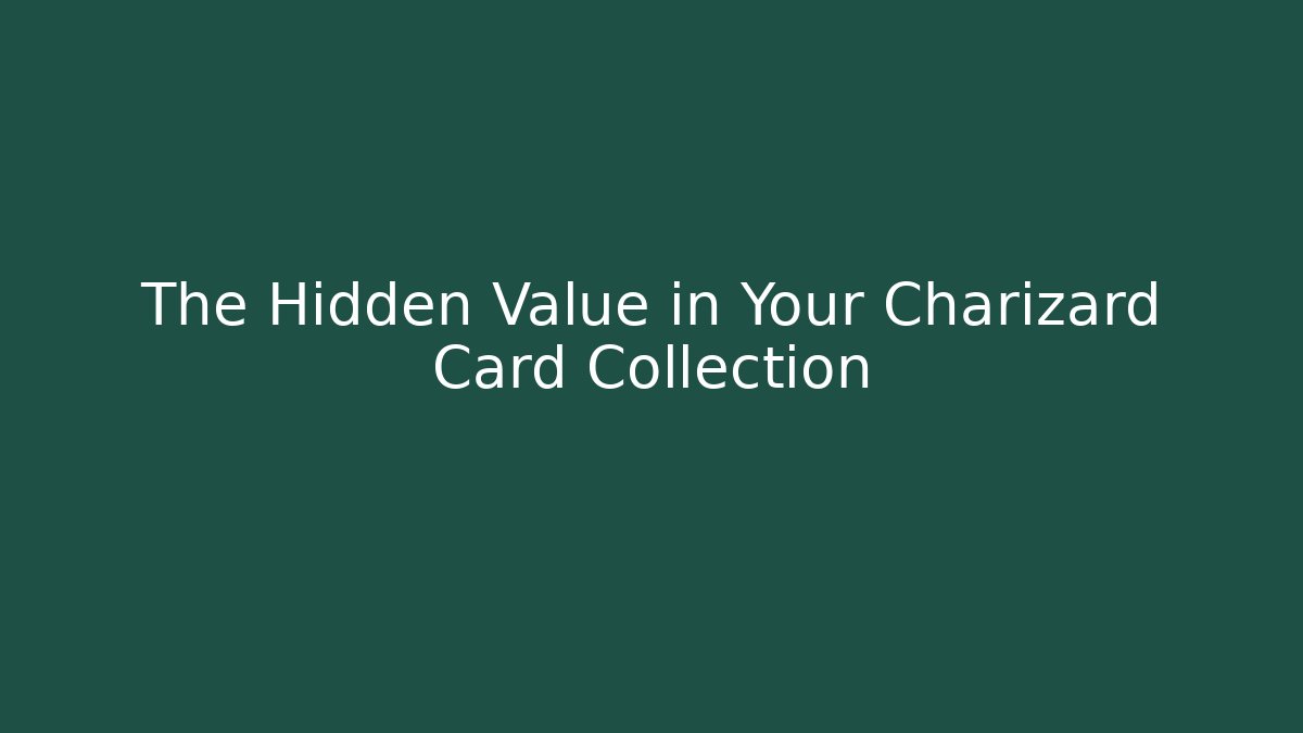 The Hidden Value in Your Charizard Card Collection