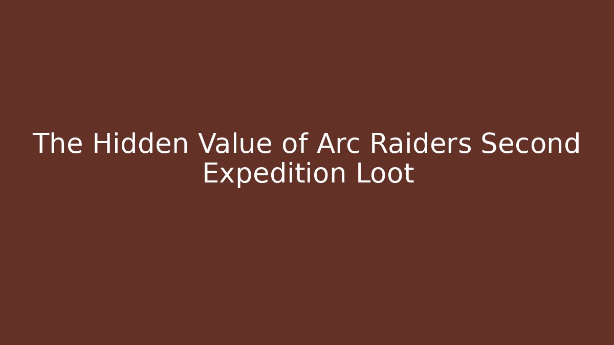 The Hidden Value of Arc Raiders Second Expedition Loot