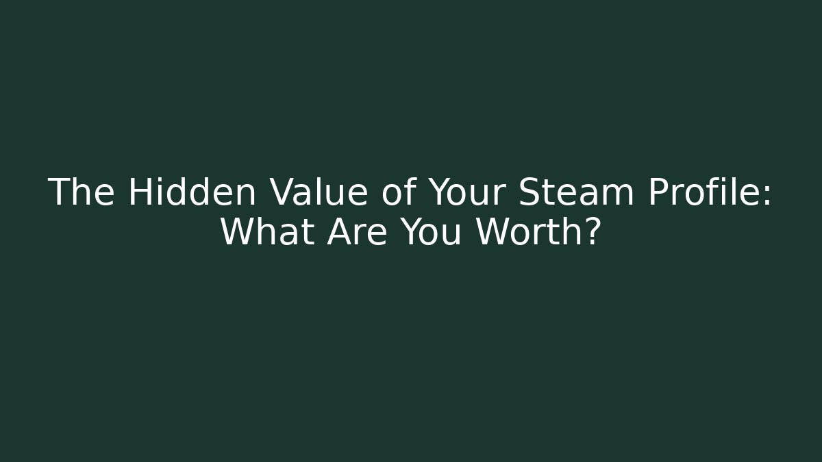 The Hidden Value of Your Steam Profile: What Are You Worth?
